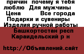 100 причин, почему я тебя люблю. Для мужчины. › Цена ­ 700 - Все города Подарки и сувениры » Изделия ручной работы   . Башкортостан респ.,Караидельский р-н